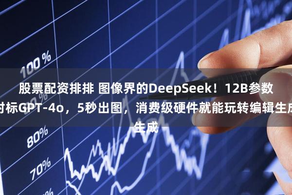 股票配资排排 图像界的DeepSeek！12B参数对标GPT-4o，5秒出图，消费级硬件就能玩转编辑生成