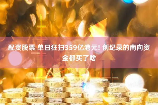 配资股票 单日狂扫359亿港元! 创纪录的南向资金都买了啥