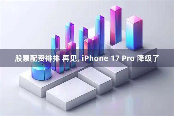 股票配资排排 再见, iPhone 17 Pro 降级了