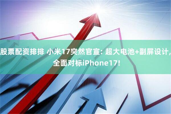 股票配资排排 小米17突然官宣: 超大电池+副屏设计, 全面对标iPhone17!