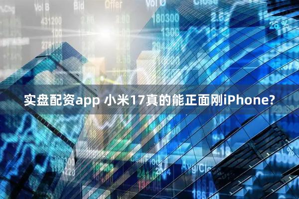 实盘配资app 小米17真的能正面刚iPhone?