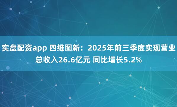 实盘配资app 四维图新：2025年前三季度实现营业总收入26.6亿元 同比增长5.2%