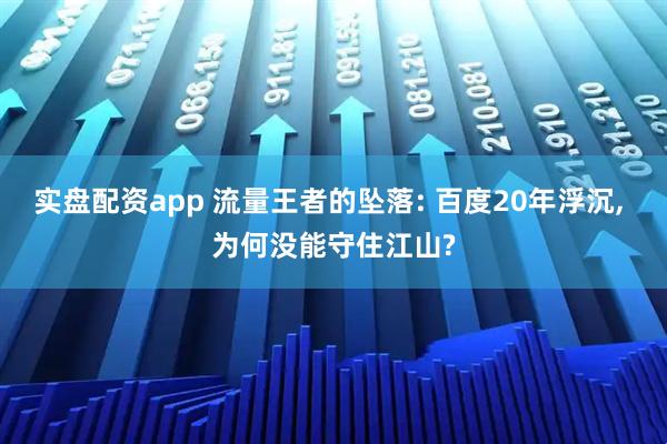 实盘配资app 流量王者的坠落: 百度20年浮沉, 为何没能守住江山?